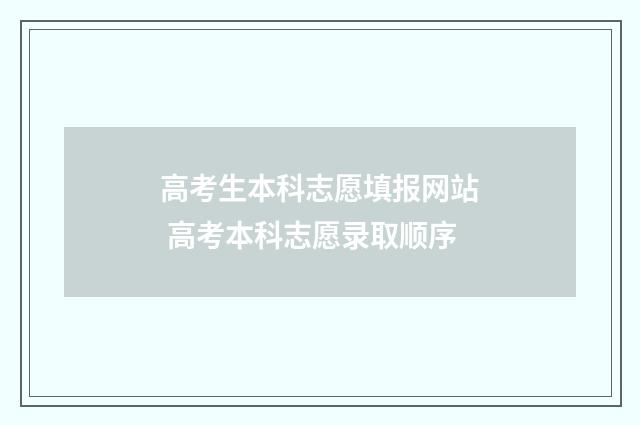 高考生本科志愿填报网站 高考本科志愿录取顺序