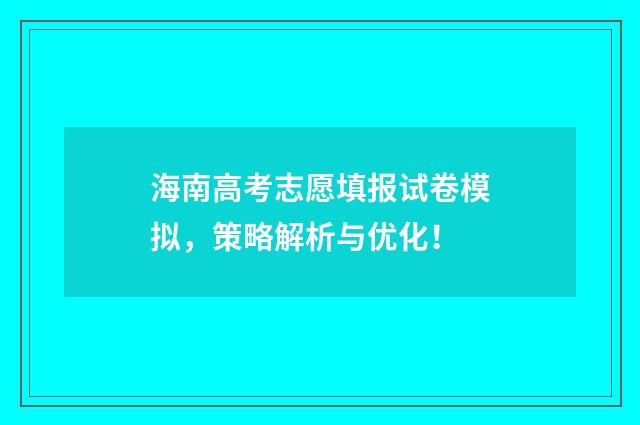 海南高考志愿填报试卷模拟，策略解析与优化！