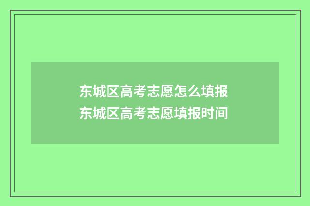 东城区高考志愿怎么填报 东城区高考志愿填报时间