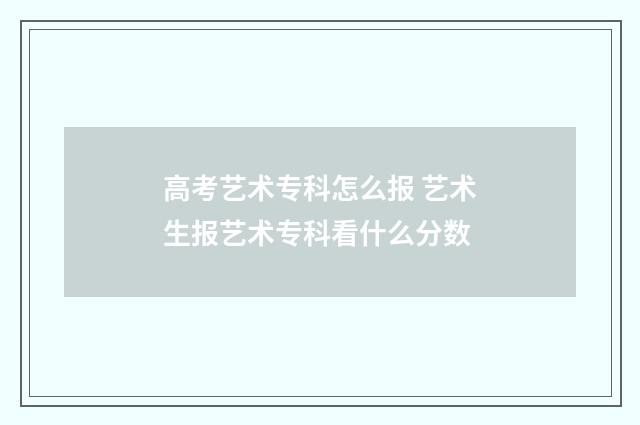 高考艺术专科怎么报 艺术生报艺术专科看什么分数