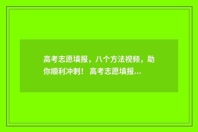 高考志愿填报，八个方法视频，助你顺利冲刺！ 高考志愿填报助手