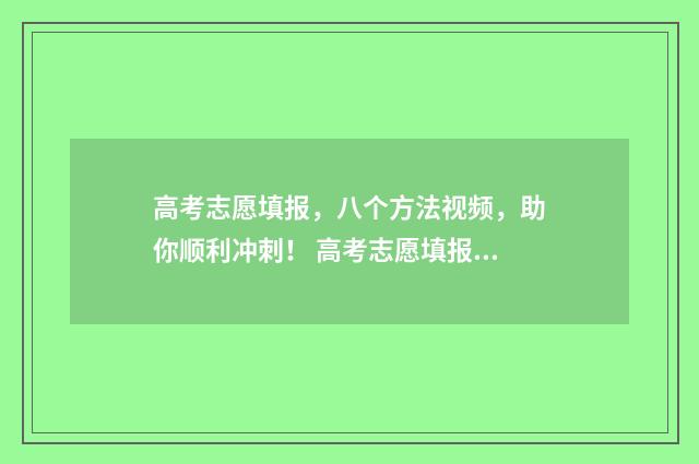 高考志愿填报，八个方法视频，助你顺利冲刺！ 高考志愿填报助手