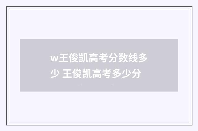 w王俊凯高考分数线多少 王俊凯高考多少分