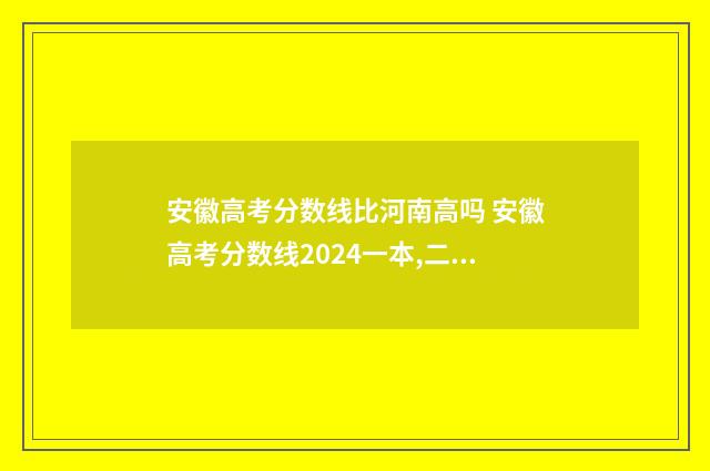 安徽高考分数线比河南高吗 安徽高考分数线2024一本,二本,专科