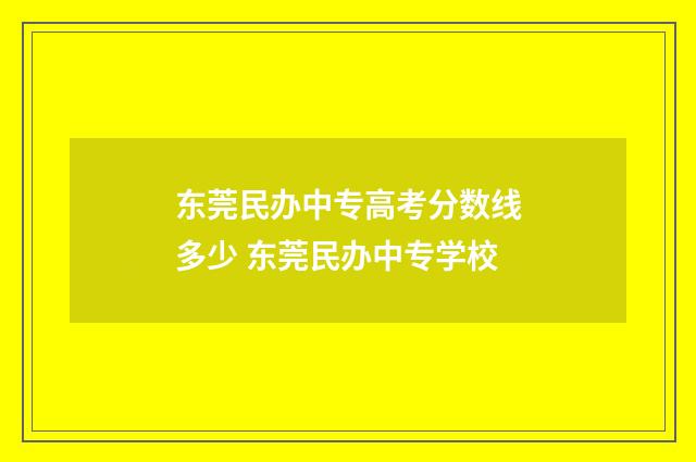 东莞民办中专高考分数线多少 东莞民办中专学校