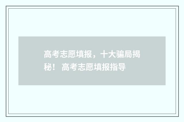 高考志愿填报，十大骗局揭秘！ 高考志愿填报指导