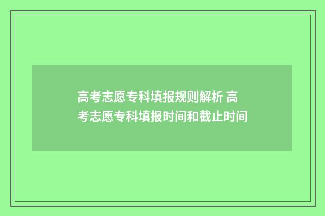 高考志愿专科填报规则解析 高考志愿专科填报时间和截止时间