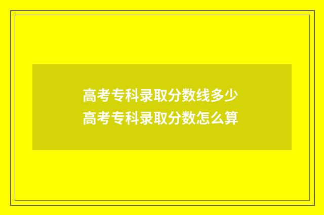 高考专科录取分数线多少 高考专科录取分数怎么算