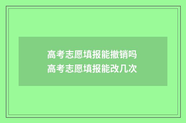 高考志愿填报能撤销吗 高考志愿填报能改几次
