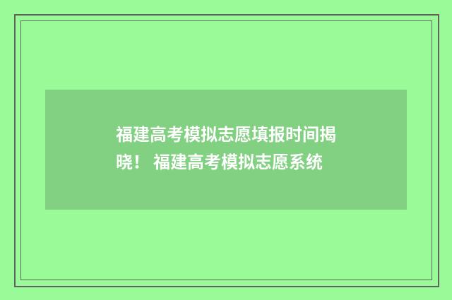 福建高考模拟志愿填报时间揭晓！ 福建高考模拟志愿系统