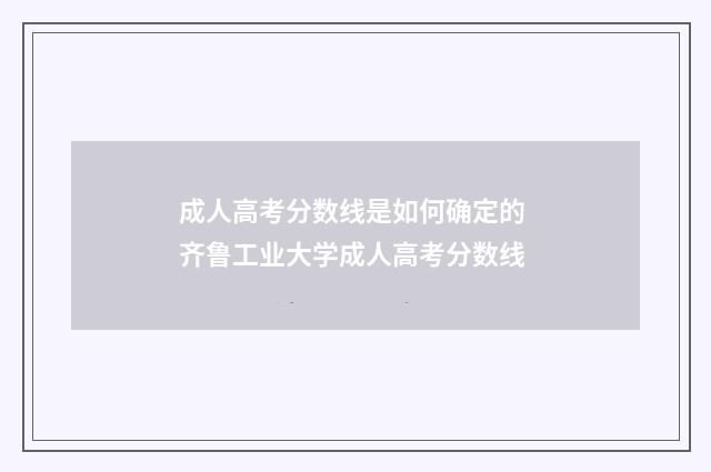 成人高考分数线是如何确定的 齐鲁工业大学成人高考分数线