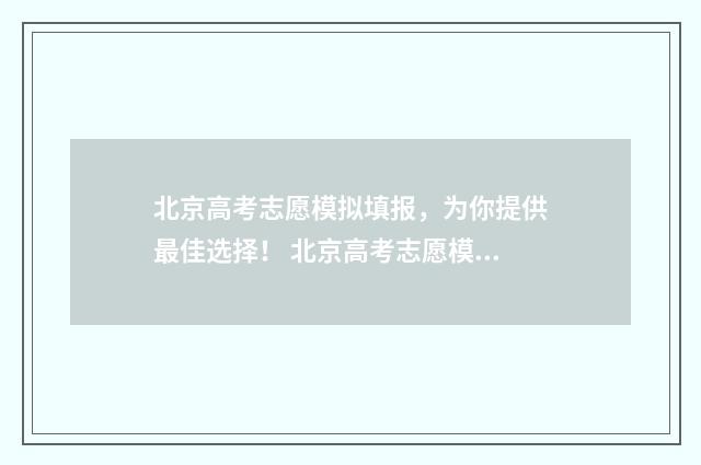 北京高考志愿模拟填报，为你提供最佳选择！ 北京高考志愿模拟填报系统官网入口