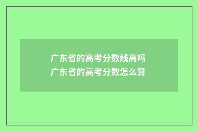 广东省的高考分数线高吗 广东省的高考分数怎么算