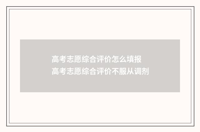 高考志愿综合评价怎么填报 高考志愿综合评价不服从调剂