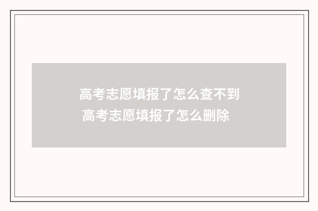 高考志愿填报了怎么查不到 高考志愿填报了怎么删除
