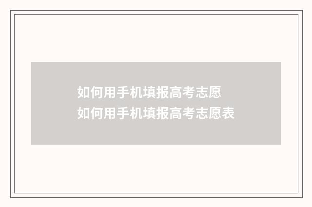 如何用手机填报高考志愿 如何用手机填报高考志愿表