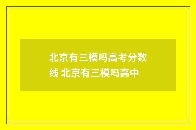 北京有三模吗高考分数线 北京有三模吗高中