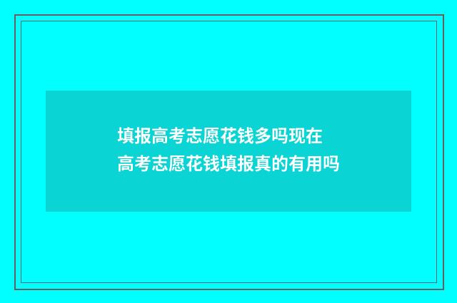 填报高考志愿花钱多吗现在 高考志愿花钱填报真的有用吗