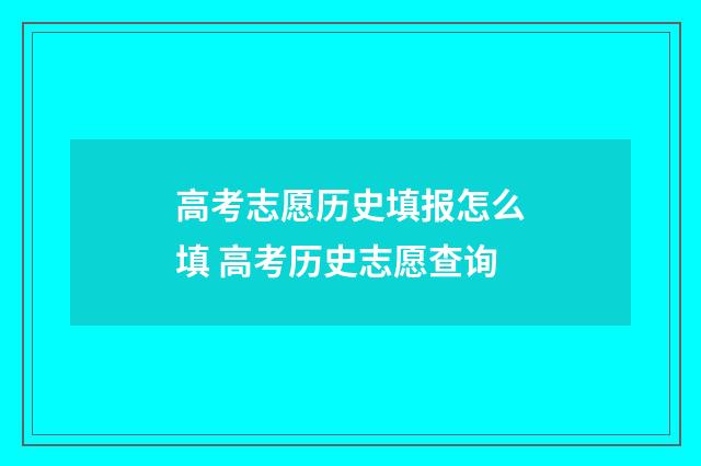 高考志愿历史填报怎么填 高考历史志愿查询