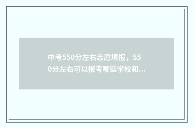 中考550分左右志愿填报，550分左右可以报考哪些学校和专业？ 中考550分什么水平
