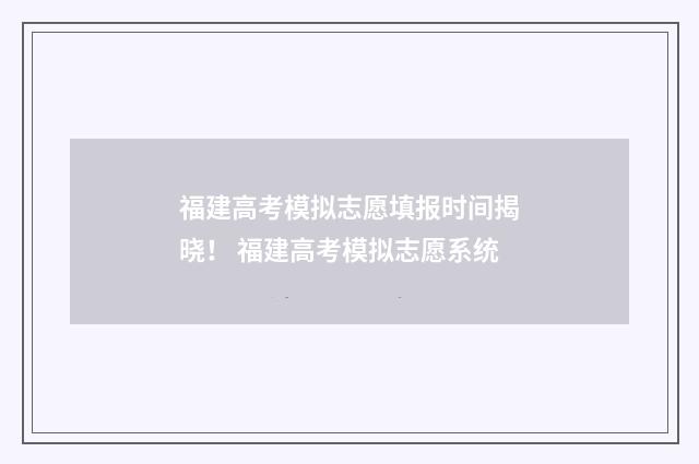 福建高考模拟志愿填报时间揭晓！ 福建高考模拟志愿系统