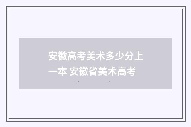 安徽高考美术多少分上一本 安徽省美术高考