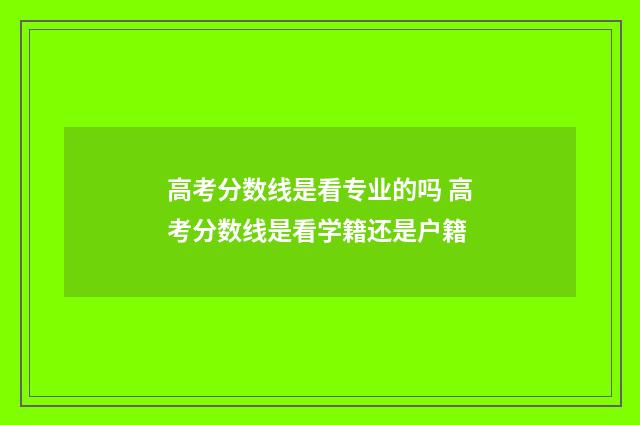 高考分数线是看专业的吗 高考分数线是看学籍还是户籍