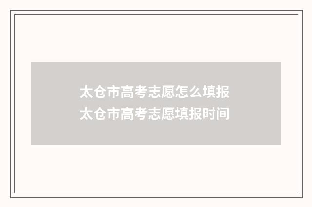 太仓市高考志愿怎么填报 太仓市高考志愿填报时间