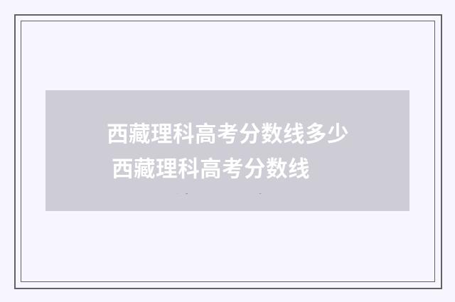 西藏理科高考分数线多少 西藏理科高考分数线