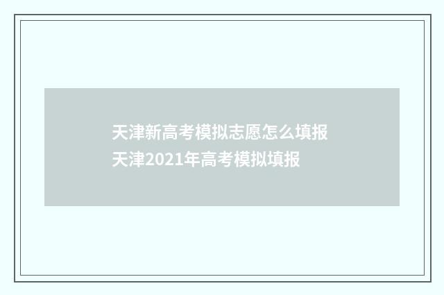 天津新高考模拟志愿怎么填报 天津2021年高考模拟填报