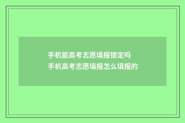 手机能高考志愿填报锁定吗 手机高考志愿填报怎么填报的