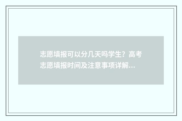 志愿填报可以分几天吗学生？高考志愿填报时间及注意事项详解 志愿填报可以报几所