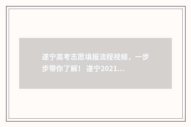 遂宁高考志愿填报流程视频，一步步带你了解！ 遂宁2021高考报名