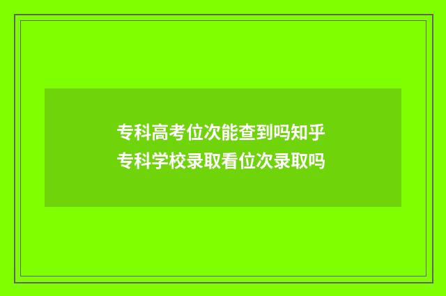 专科高考位次能查到吗知乎 专科学校录取看位次录取吗