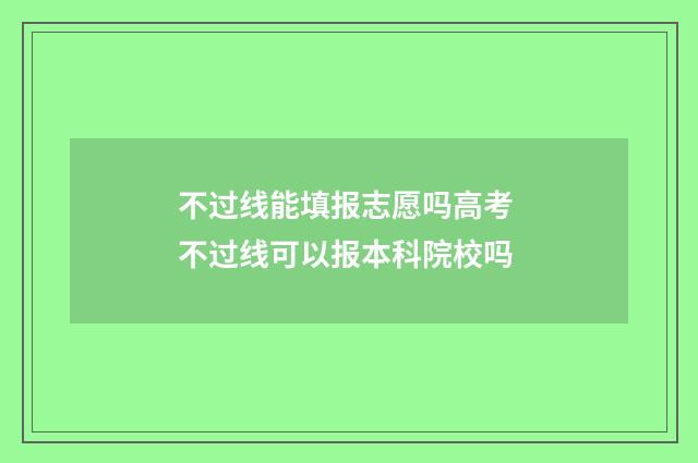 不过线能填报志愿吗高考 不过线可以报本科院校吗