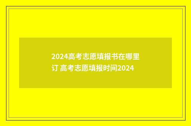 2024高考志愿填报书在哪里订 高考志愿填报时间2024
