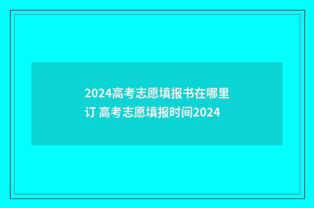 2024高考志愿填报书在哪里订 高考志愿填报时间2024
