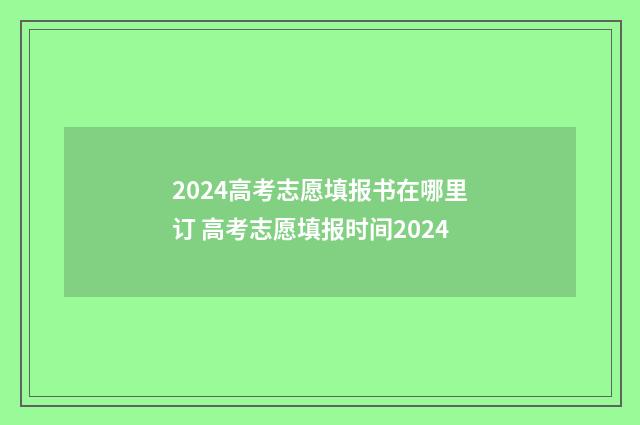 2024高考志愿填报书在哪里订 高考志愿填报时间2024