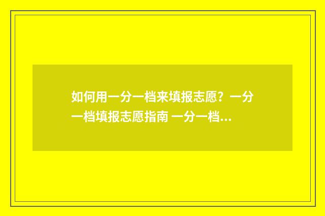 如何用一分一档来填报志愿？一分一档填报志愿指南 一分一档的作用