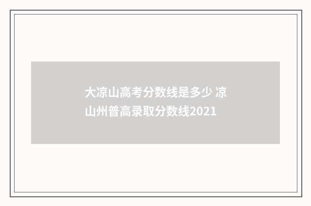 大凉山高考分数线是多少 凉山州普高录取分数线2021