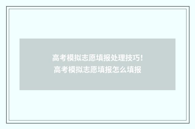 高考模拟志愿填报处理技巧！ 高考模拟志愿填报怎么填报