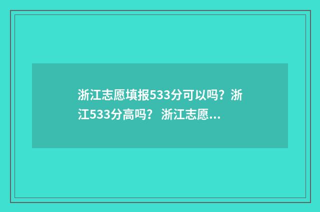 浙江志愿填报533分可以吗？浙江533分高吗？ 浙江志愿填报后几天能知道被录取