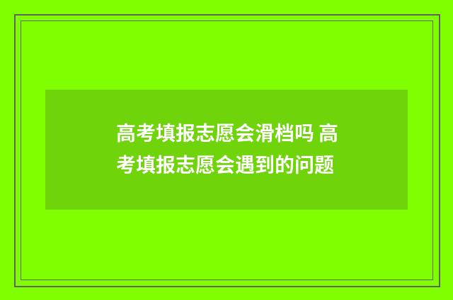 高考填报志愿会滑档吗 高考填报志愿会遇到的问题