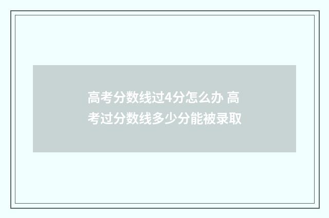 高考分数线过4分怎么办 高考过分数线多少分能被录取