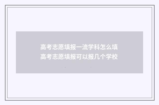 高考志愿填报一流学科怎么填 高考志愿填报可以报几个学校