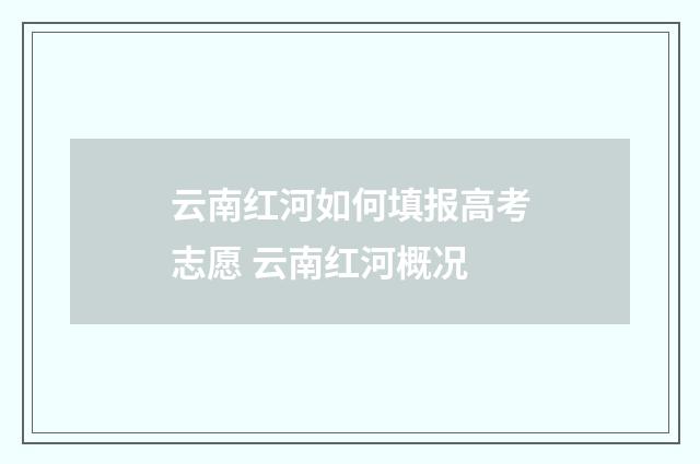 云南红河如何填报高考志愿 云南红河概况