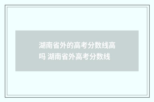 湖南省外的高考分数线高吗 湖南省外高考分数线