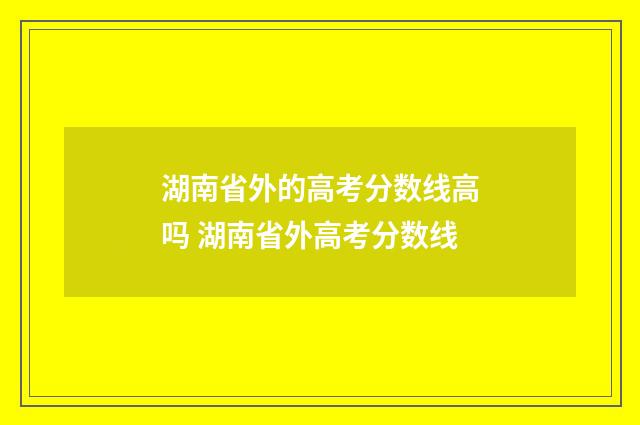 湖南省外的高考分数线高吗 湖南省外高考分数线