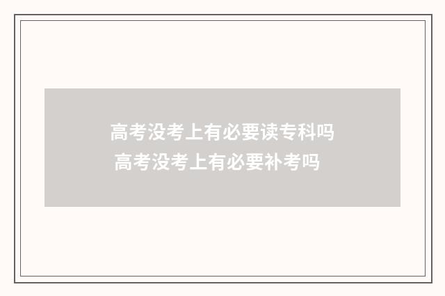高考没考上有必要读专科吗 高考没考上有必要补考吗