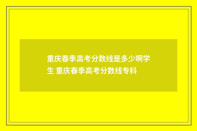 重庆春季高考分数线是多少啊学生 重庆春季高考分数线专科